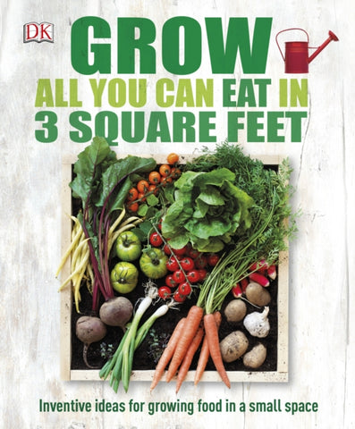 Grow All You Can Eat In Three Square Feet : Inventive Ideas for Growing Food in a Small Space-9780241180013