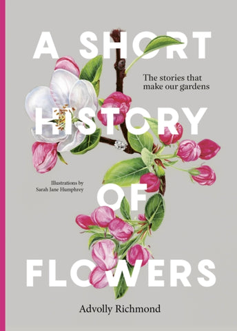 A Short History of Flowers : The stories that make our gardens-9780711282223