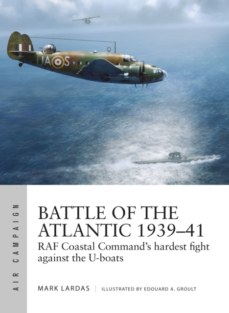Battle of the Atlantic 1939–41 : RAF Coastal Command's hardest fight against the U-boats-9781472836038
