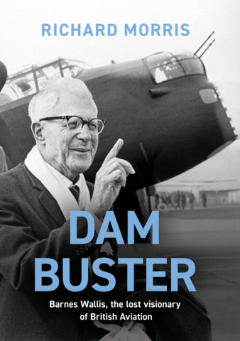 Dam Buster : Barnes Wallis, the Lost Visionary of British Aviation-9781474623438