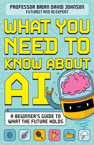 What You Need to Know About AI : A beginner’s guide to what our future holds-9781526366788