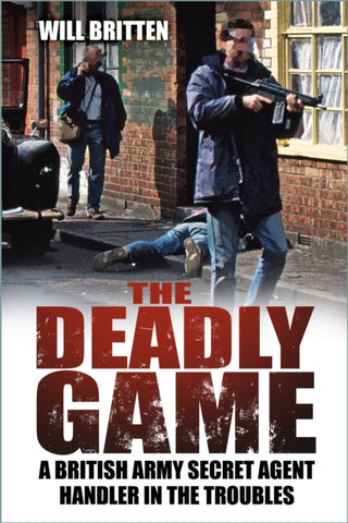 The Deadly Game : A British Army Secret Agent Handler in the Troubles-9781803993812