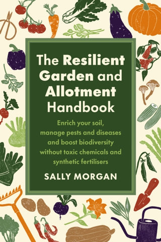 The Resilient Garden and Allotment Handbook : Enrich your soil, manage pests and diseases and boost biodiversity without toxic chemicals and synthetic fertilisers-9781915294562
