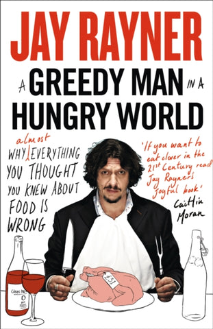 A Greedy Man in a Hungry World : Why (Almost) Everything You Thought You Knew About Food is Wrong-9780007237609