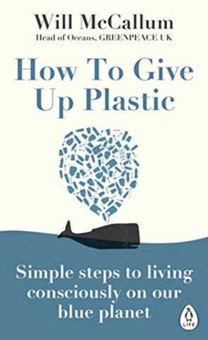 How to Give Up Plastic : Simple steps to living consciously on our blue planet-9780241388938