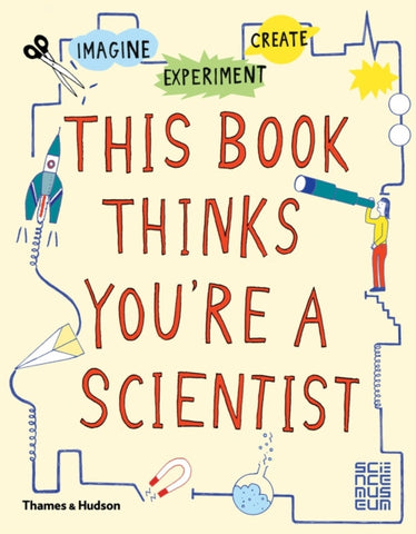 This Book Thinks You're a Scientist : Imagine * Experiment * Create-9780500650813