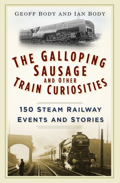The Galloping Sausage and Other Train Curiosities : 150 Steam Railway Events and Stories-9780750965934