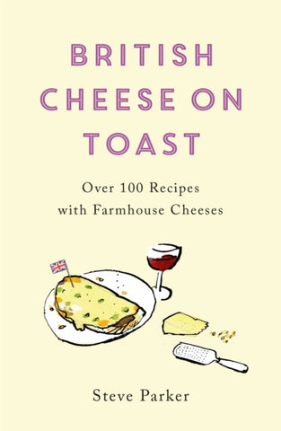 British Cheese on Toast : Over 100 Recipes with Farmhouse Cheeses-9781472278388