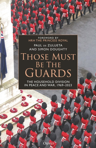 Those Must Be The Guards : The Household Division in Peace and War, 1969–2023-9781472863645