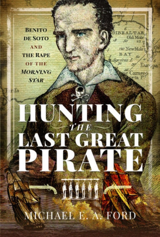 Hunting the Last Great Pirate : Benito de Soto and the Rape of the Morning Star-9781526769305