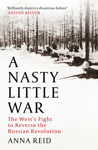 A Nasty Little War : The West's Fight to Reverse the Russian Revolution-9781529326765