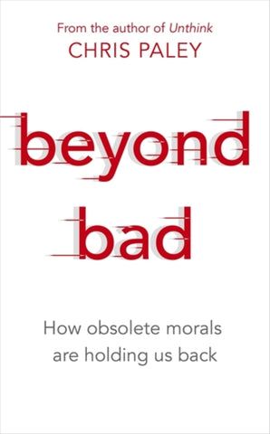 Beyond Bad : How obsolete morals are holding us back-9781529327090