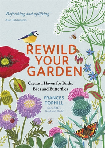 Rewild Your Garden : Create a Haven for Birds, Bees and Butterflies