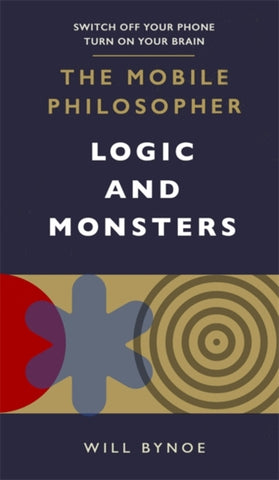 The Mobile Philosopher: Logic and Monsters : Switch off your phone, turn on your brain-9781780724447