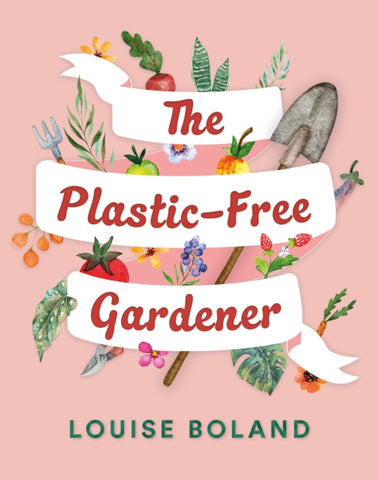 The Plastic-Free Gardener : Step-by-step guide to gardening without plastic including hundreds of plastic-free tips-9781914148552