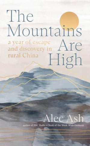 The Mountains Are High : a year of escape and discovery in rural China-9781914484377