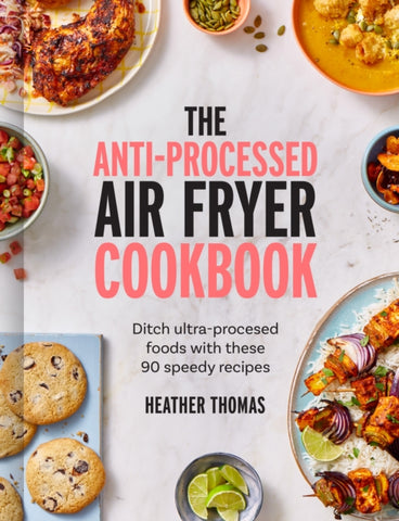 The Anti-Processed Air Fryer Cookbook : Ditch Ultra-Processed Food with These 90 Speedy Recipes-9780008685041