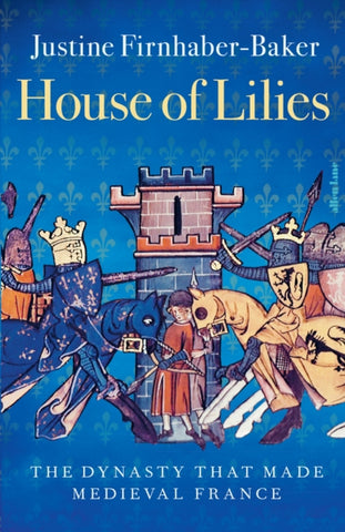House of Lilies : The Dynasty that Made Medieval France-9780241552773