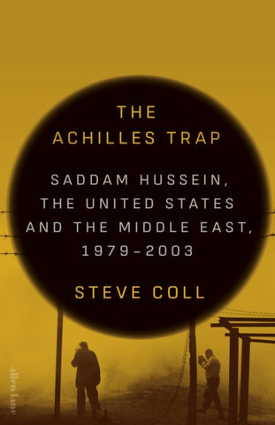 The Achilles Trap : Saddam Hussein, the United States and the Middle East, 1979-2003-9780241686652