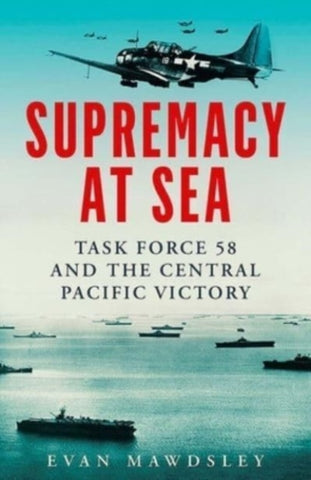 Supremacy at Sea : Task Force 58 and the Central Pacific Victory-9780300255454