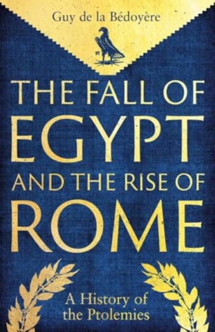 The Fall of Egypt and the Rise of Rome : A History of the Ptolemies-9780300275520