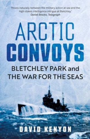 Arctic Convoys : Bletchley Park and the War for the Seas-9780300279351