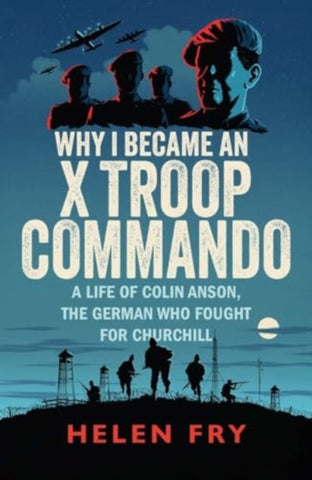 Why I Became an X Troop Commando : A Life of Colin Anson, the German who Fought for Churchill-9780300279511