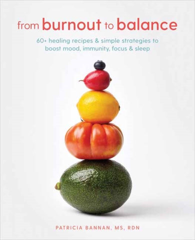 From Burnout to Balance : 60+ Healing Recipes and Simple Strategies to Boost Mood, Immunity, Focus, and Sleep-9780593232422