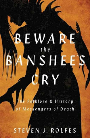 Beware the Banshee's Cry : The Folklore & History of Messengers of Death-9780738778273