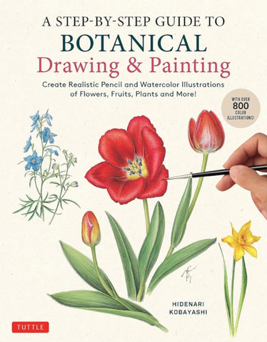 A Step-by-Step Guide to Botanical Drawing & Painting : Create Realistic Pencil and Watercolor Illustrations of Flowers, Fruits, Plants and More! (With Over 800 illustrations)-9780804856393