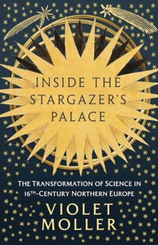 Inside the Stargazer's Palace : The Transformation of Science in 16th-Century Northern Europe-9780861547524