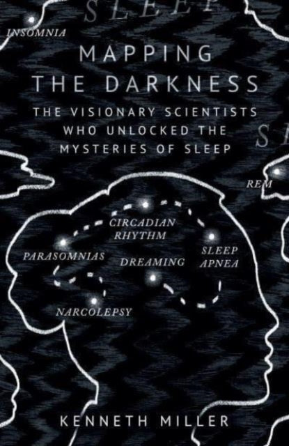 Mapping the Darkness : The Visionary Scientists Who Unlocked the Mysteries of Sleep-9780861548330