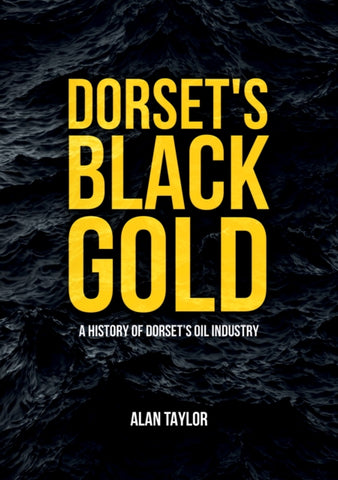 Dorset's Black Gold : A History of Dorset's Oil Industry-9781398103481