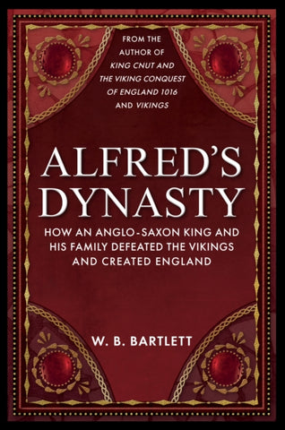 Alfred's Dynasty : How an Anglo-Saxon King and his Family Defeated the Vikings and Created England-9781398110410