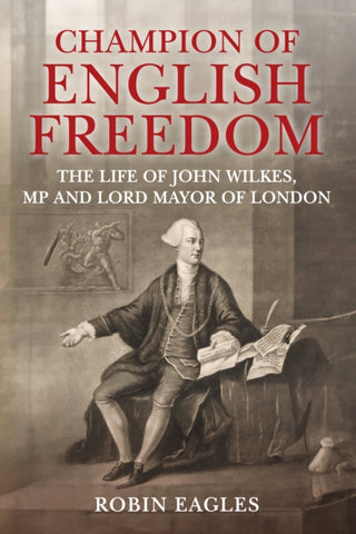 Champion of English Freedom : The Life of John Wilkes, MP and Lord Mayor of London-9781398111707