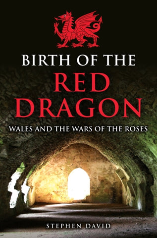 Birth of the Red Dragon : Wales and the Wars of the Roses-9781398112711