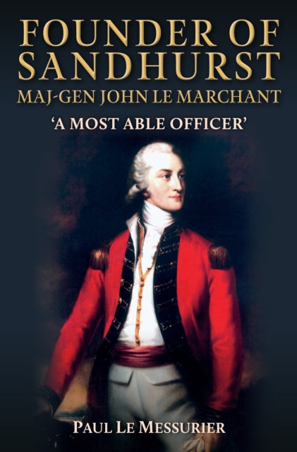 Founder of Sandhurst, Maj-Gen John Le Marchant : 'A Most Able Officer'-9781398114890