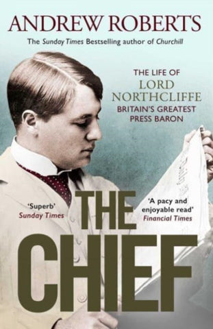 The Chief : The Life of Lord Northcliffe Britain's Greatest Press Baron-9781398508712