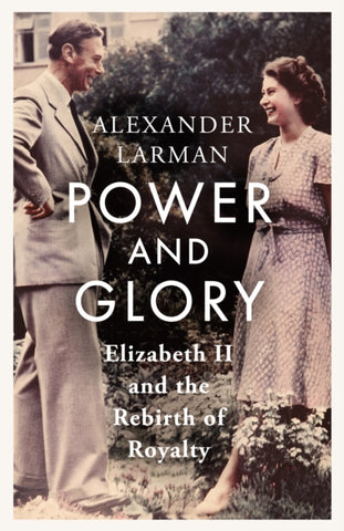 Power and Glory : Elizabeth II and the Rebirth of Royalty-9781399615525