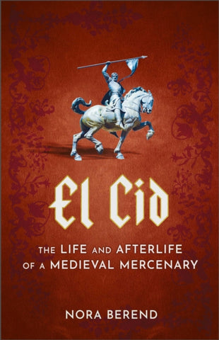 El Cid : The Life and Afterlife of a Medieval Mercenary-9781399709620