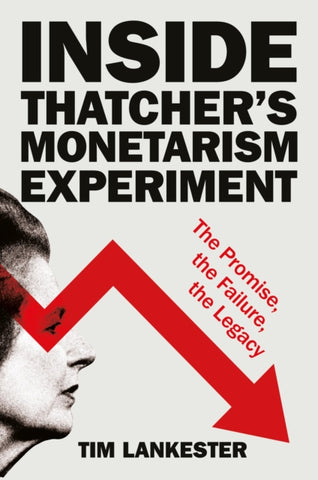 Inside Thatcher’s Monetarism Experiment : The Promise, the Failure, the Legacy-9781447371359