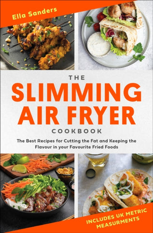 The Slimming Air Fryer Cookbook : The Best Recipes for Cutting the Fat and Keeping the Flavour in your Favourite Fried Foods-9781472148575