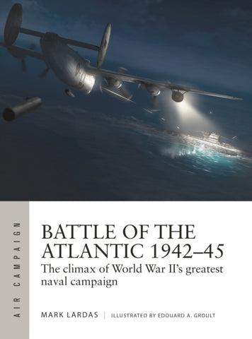 Battle of the Atlantic 1942–45 : The climax of World War II’s greatest naval campaign-9781472841537