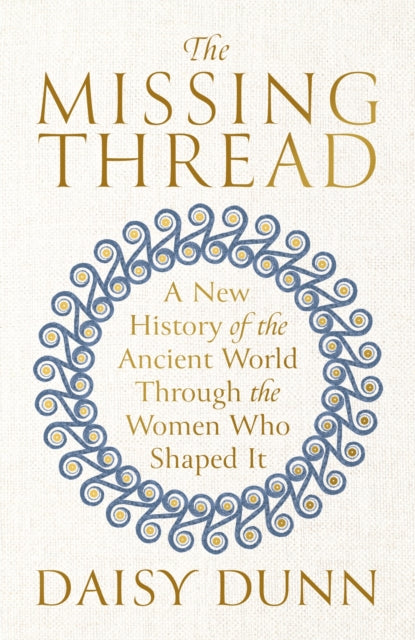 The Missing Thread : A New History of the Ancient World Through the Women Who Shaped It-9781474615617