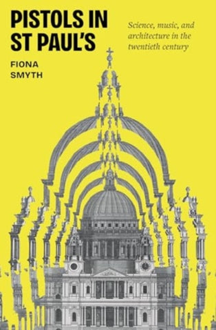 Pistols in St Paul's : Science, Music, and Architecture in the Twentieth Century-9781526180209