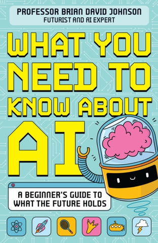 What You Need to Know About AI : A beginner’s guide to what the future holds-9781526366788