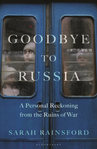 Goodbye to Russia : A Personal Reckoning from the Ruins of War-9781526670366