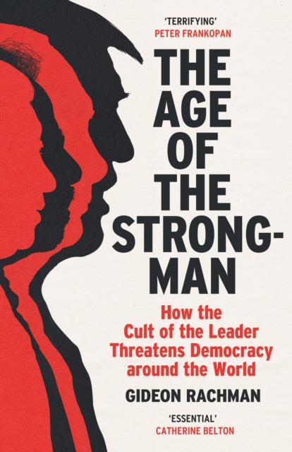 The Age of The Strongman : How the Cult of the Leader Threatens Democracy around the World-9781529113556