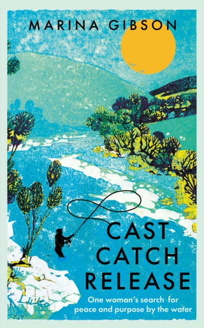 Cast Catch Release : One woman’s search for peace and purpose by the water-9781529394320