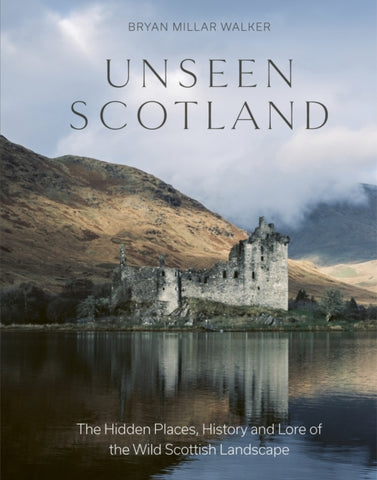 Unseen Scotland : The Hidden Places, History and Lore of the Wild Scottish Landscape-9781529437553